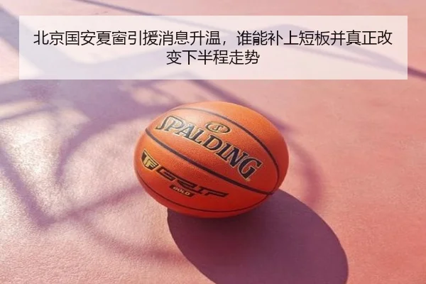 北京国安夏窗引援消息升温，谁能补上短板并真正改变下半程走势